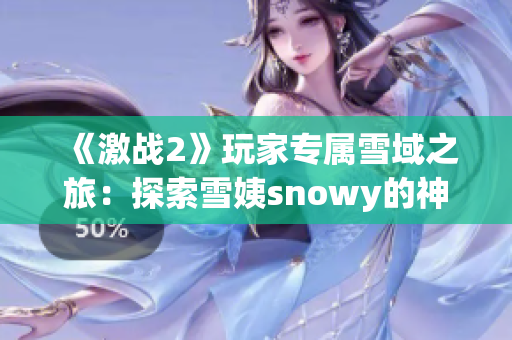 《激战2》玩家专属雪域之旅：探索雪姨snowy的神秘世界