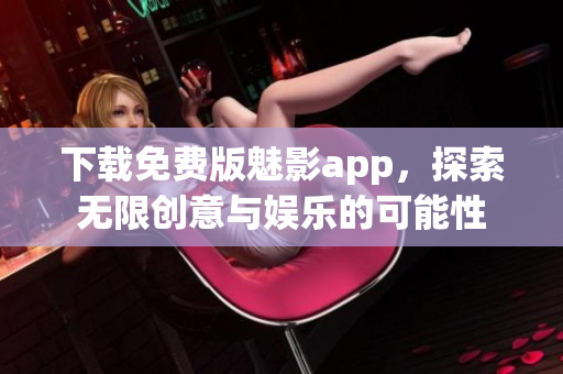 下载免费版魅影app，探索无限创意与娱乐的可能性