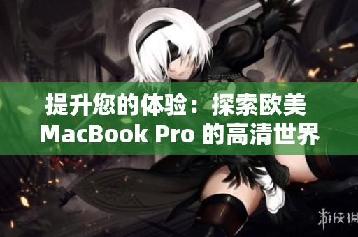 提升您的体验：探索欧美 MacBook Pro 的高清世界