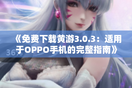 《免费下载黄游3.0.3：适用于OPPO手机的完整指南》