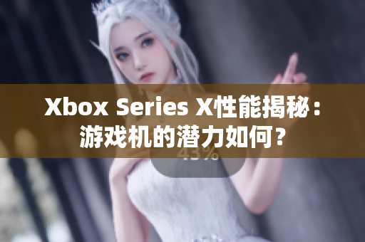 Xbox Series X性能揭秘：游戏机的潜力如何？