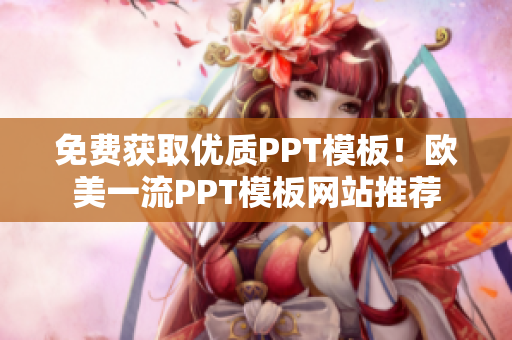 免费获取优质PPT模板！欧美一流PPT模板网站推荐