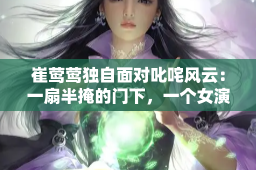 崔莺莺独自面对叱咤风云：一扇半掩的门下，一个女演员的心路历程