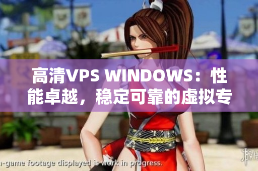 高清VPS WINDOWS：性能卓越，稳定可靠的虚拟专用服务器