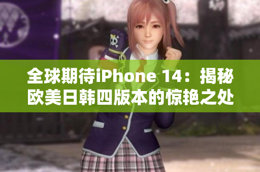 全球期待iPhone 14：揭秘欧美日韩四版本的惊艳之处