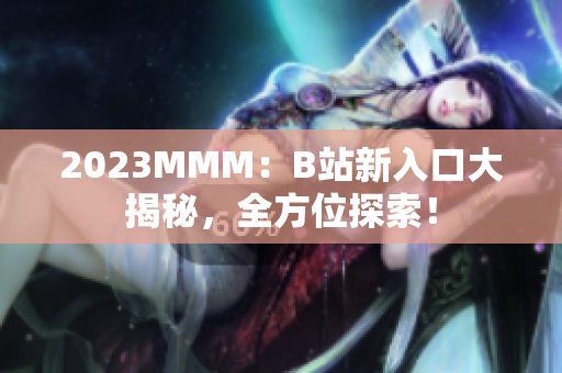 2023MMM：B站新入口大揭秘，全方位探索！