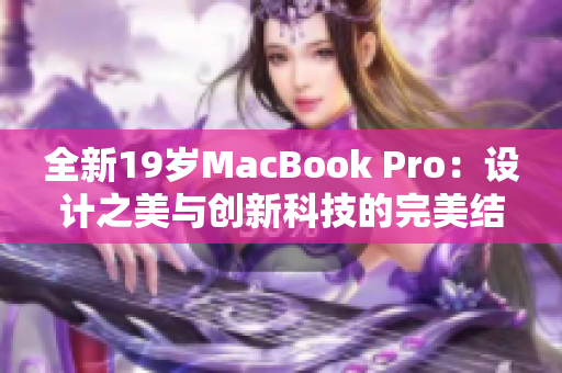 全新19岁MacBook Pro：设计之美与创新科技的完美结合