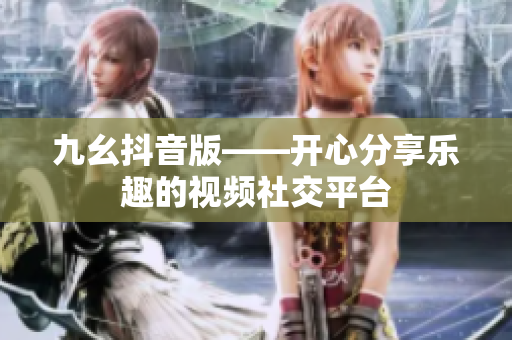 九幺抖音版——开心分享乐趣的视频社交平台