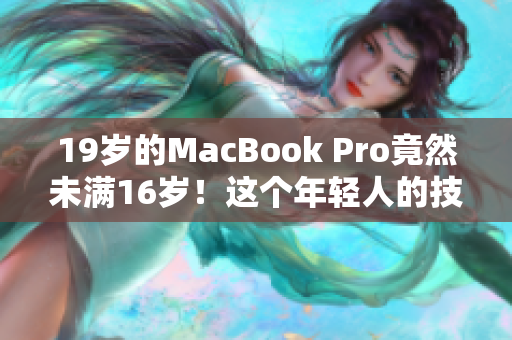 19岁的MacBook Pro竟然未满16岁！这个年轻人的技术惊人，成就引人注目