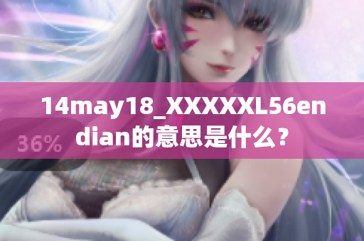 14may18_XXXXXL56endian的意思是什么？