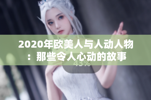 2020年欧美人与人动人物：那些令人心动的故事