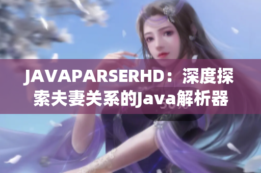 JAVAPARSERHD：深度探索夫妻关系的Java解析器视频教程