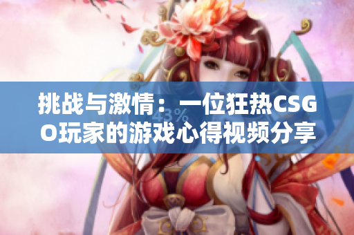 挑战与激情：一位狂热CSGO玩家的游戏心得视频分享