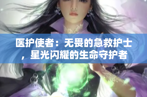 医护使者：无畏的急救护士，星光闪耀的生命守护者