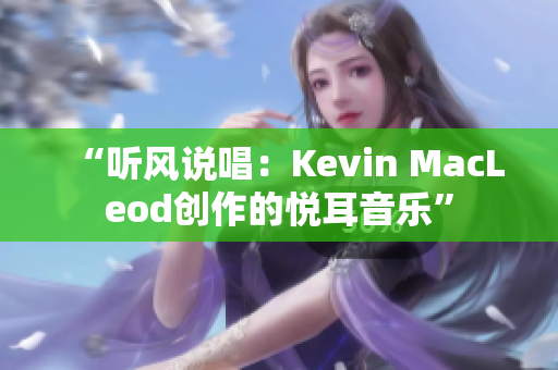 “听风说唱：Kevin MacLeod创作的悦耳音乐”