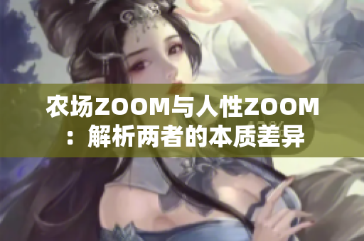 农场ZOOM与人性ZOOM：解析两者的本质差异