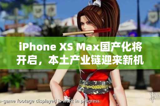 iPhone XS Max国产化将开启，本土产业链迎来新机遇