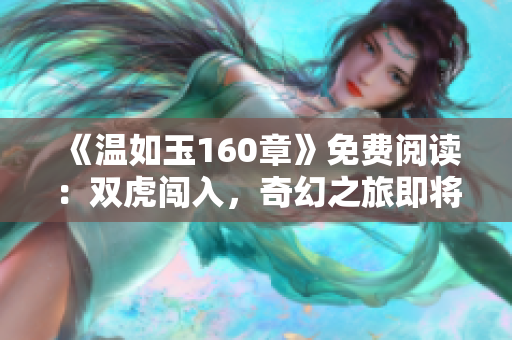 《温如玉160章》免费阅读：双虎闯入，奇幻之旅即将展开