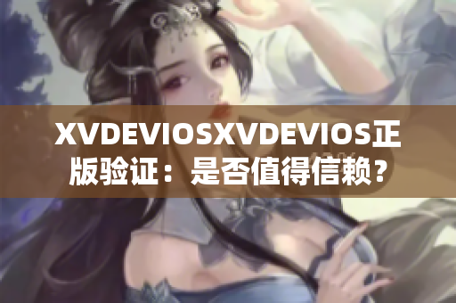 XVDEVIOSXVDEVIOS正版验证：是否值得信赖？