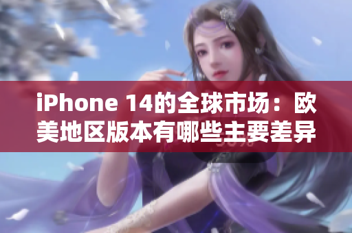 iPhone 14的全球市场：欧美地区版本有哪些主要差异？