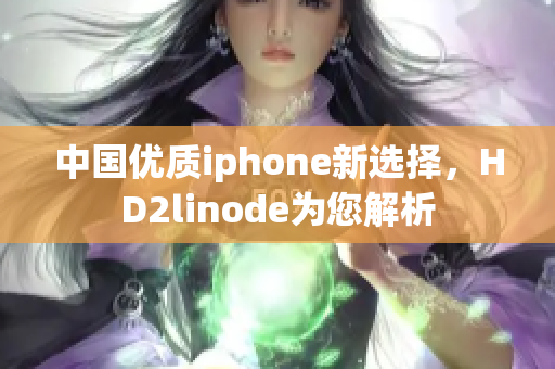 中国优质iphone新选择，HD2linode为您解析