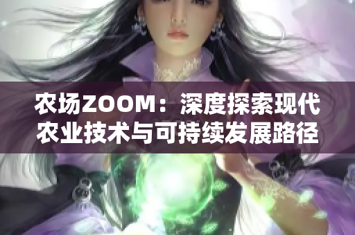 农场ZOOM：深度探索现代农业技术与可持续发展路径