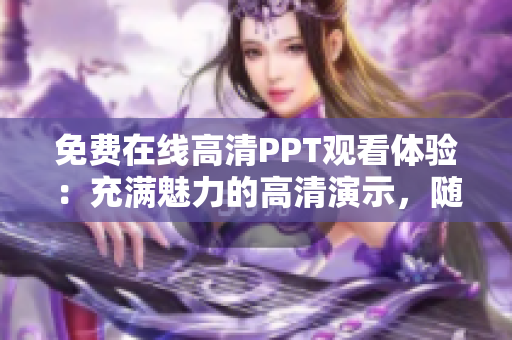 免费在线高清PPT观看体验：充满魅力的高清演示，随时随地尽情畅享