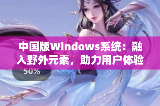 中国版Windows系统：融入野外元素，助力用户体验提升