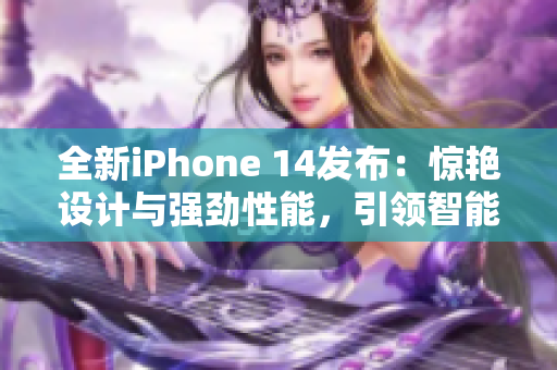 全新iPhone 14发布：惊艳设计与强劲性能，引领智能手机新潮流