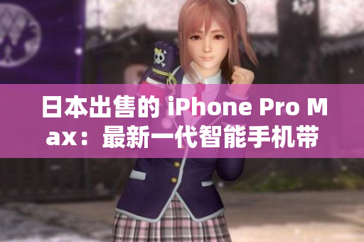 日本出售的 iPhone Pro Max：最新一代智能手机带来的超凡体验