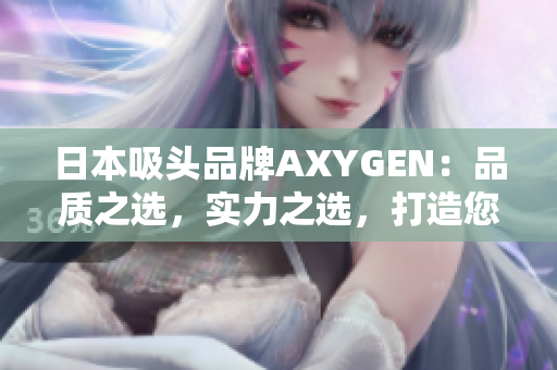 日本吸头品牌AXYGEN：品质之选，实力之选，打造您的实验利器