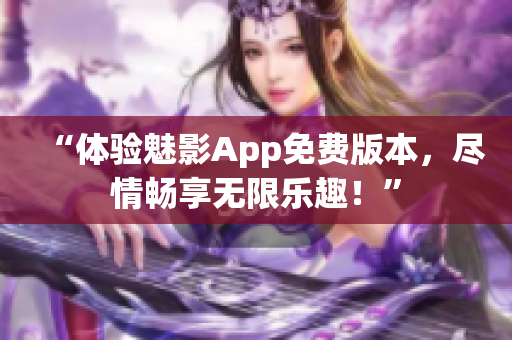 “体验魅影App免费版本，尽情畅享无限乐趣！”