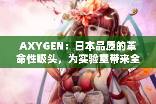 AXYGEN：日本品质的革命性吸头，为实验室带来全新体验