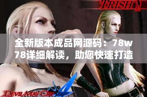 全新版本成品网源码：78w78详细解读，助您快速打造专业网站！