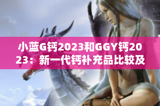 小蓝G钙2023和GGY钙2023：新一代钙补充品比较及评估