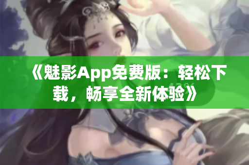 《魅影App免费版：轻松下载，畅享全新体验》