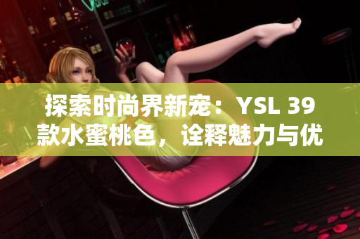 探索时尚界新宠：YSL 39款水蜜桃色，诠释魅力与优雅