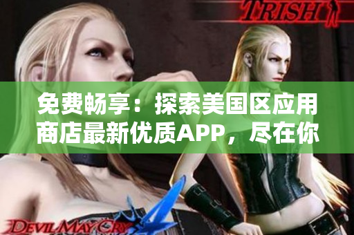 免费畅享：探索美国区应用商店最新优质APP，尽在你的指尖