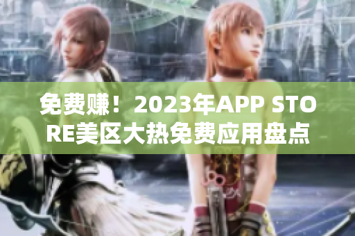 免费赚！2023年APP STORE美区大热免费应用盘点