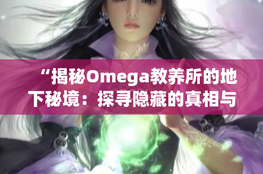 “揭秘Omega教养所的地下秘境：探寻隐藏的真相与神秘”