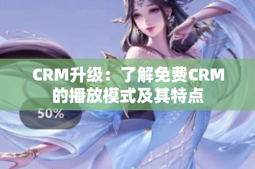 CRM升级：了解免费CRM的播放模式及其特点