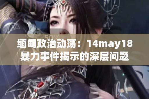 缅甸政治动荡：14may18暴力事件揭示的深层问题