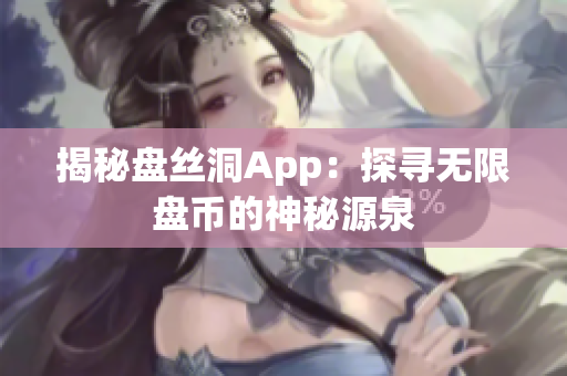 揭秘盘丝洞App：探寻无限盘币的神秘源泉