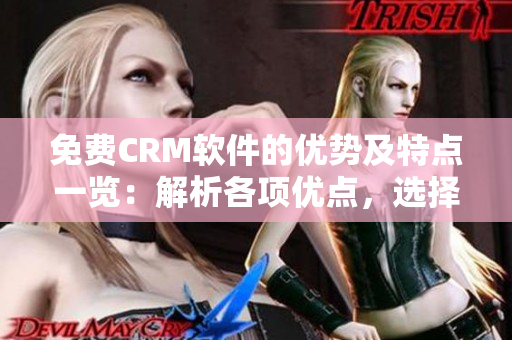 免费CRM软件的优势及特点一览：解析各项优点，选择最适合你的CRM方案