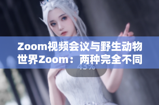 Zoom视频会议与野生动物世界Zoom：两种完全不同的视角