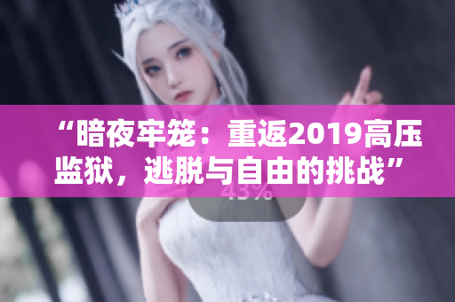 “暗夜牢笼：重返2019高压监狱，逃脱与自由的挑战”