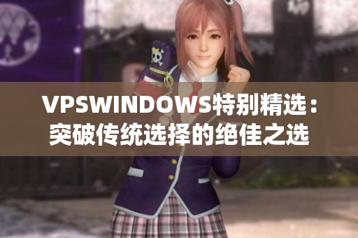 VPSWINDOWS特别精选：突破传统选择的绝佳之选