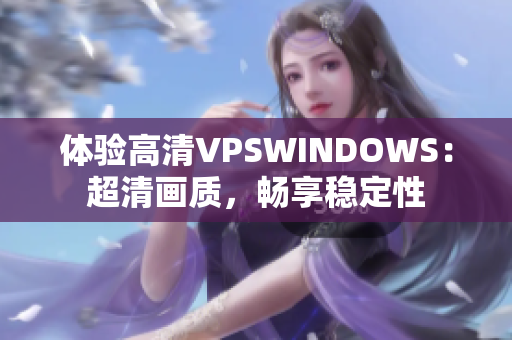 体验高清VPSWINDOWS：超清画质，畅享稳定性