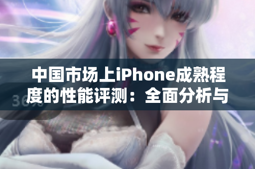 中国市场上iPhone成熟程度的性能评测：全面分析与深度探讨