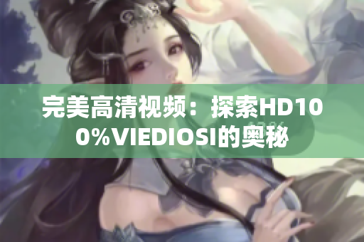 完美高清视频：探索HD100%VIEDIOSI的奥秘